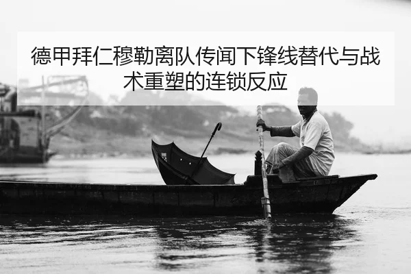 德甲拜仁穆勒离队传闻下锋线替代与战术重塑的连锁反应