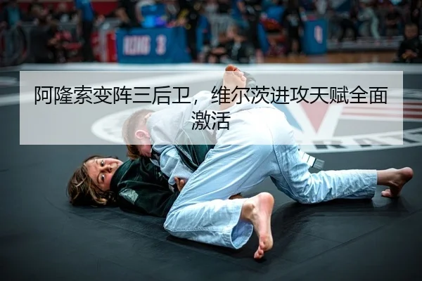 阿隆索变阵三后卫，维尔茨进攻天赋全面激活