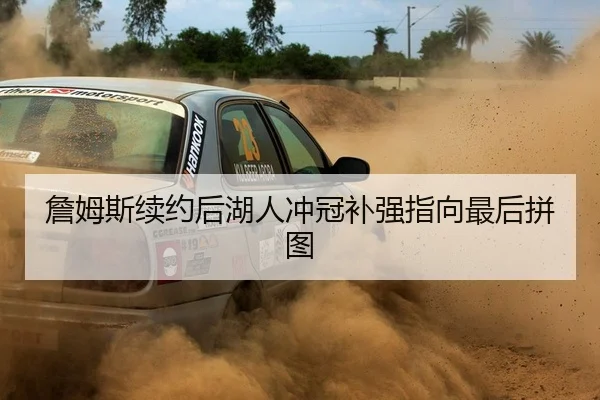 詹姆斯续约后湖人冲冠补强指向最后拼图